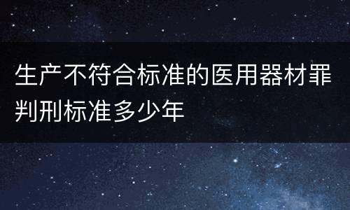 生产不符合标准的医用器材罪判刑标准多少年
