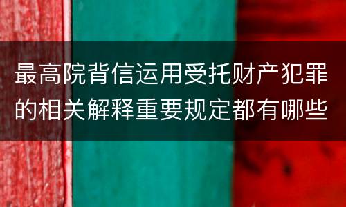 最高院背信运用受托财产犯罪的相关解释重要规定都有哪些