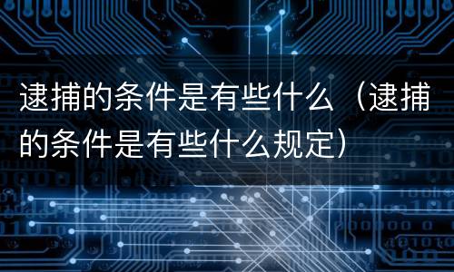 逮捕的条件是有些什么（逮捕的条件是有些什么规定）