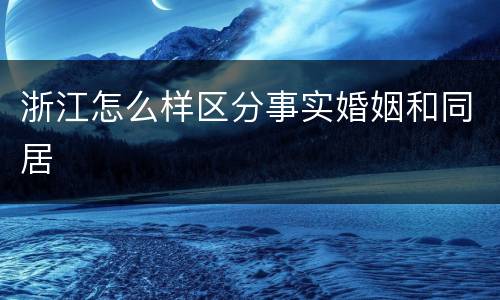 浙江怎么样区分事实婚姻和同居