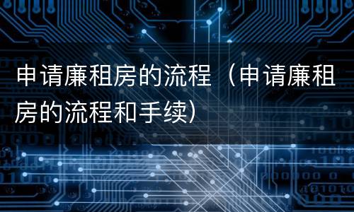 申请廉租房的流程（申请廉租房的流程和手续）