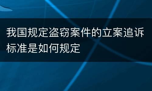 我国规定盗窃案件的立案追诉标准是如何规定