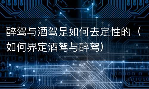 醉驾与酒驾是如何去定性的（如何界定酒驾与醉驾）