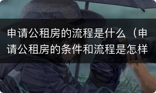 申请公租房的流程是什么（申请公租房的条件和流程是怎样的）