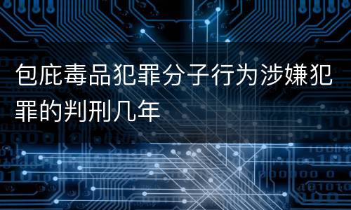 包庇毒品犯罪分子行为涉嫌犯罪的判刑几年