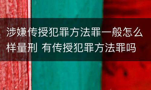 涉嫌传授犯罪方法罪一般怎么样量刑 有传授犯罪方法罪吗