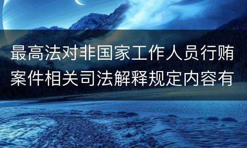 最高法对非国家工作人员行贿案件相关司法解释规定内容有哪些