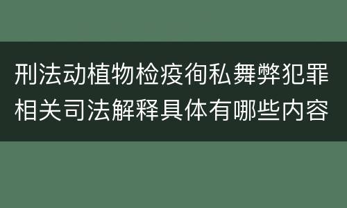 刑法动植物检疫徇私舞弊犯罪相关司法解释具体有哪些内容