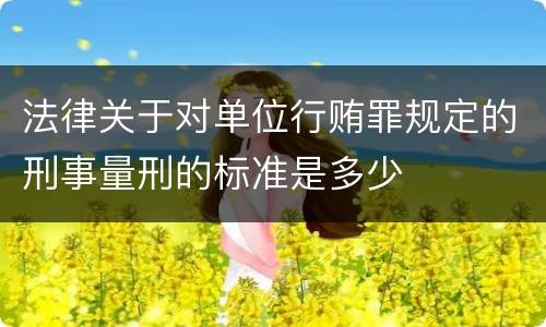 法律关于对单位行贿罪规定的刑事量刑的标准是多少