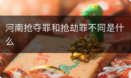 河南抢夺罪和抢劫罪不同是什么
