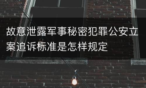 故意泄露军事秘密犯罪公安立案追诉标准是怎样规定