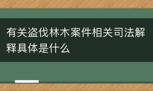 有关盗伐林木案件相关司法解释具体是什么