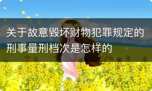 关于故意毁坏财物犯罪规定的刑事量刑档次是怎样的