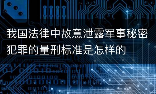 我国法律中故意泄露军事秘密犯罪的量刑标准是怎样的