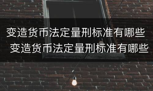 变造货币法定量刑标准有哪些 变造货币法定量刑标准有哪些规定
