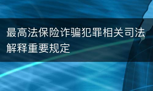 最高法保险诈骗犯罪相关司法解释重要规定