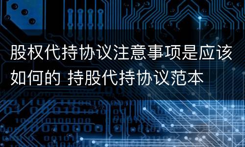 股权代持协议注意事项是应该如何的 持股代持协议范本
