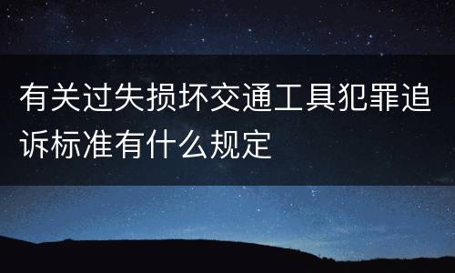 有关过失损坏交通工具犯罪追诉标准有什么规定