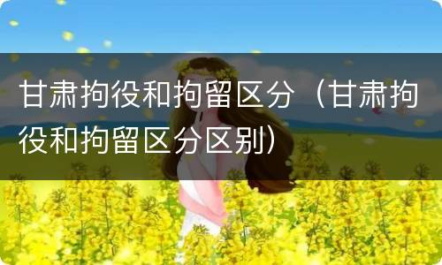 甘肃拘役和拘留区分（甘肃拘役和拘留区分区别）