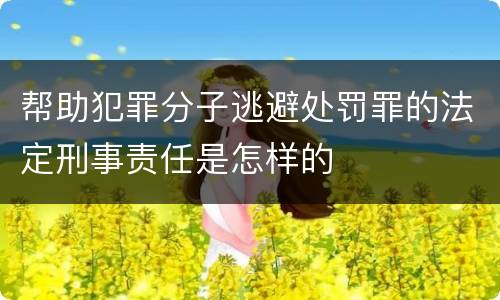 帮助犯罪分子逃避处罚罪的法定刑事责任是怎样的