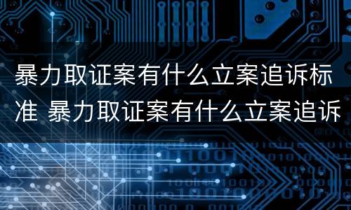 暴力取证案有什么立案追诉标准 暴力取证案有什么立案追诉标准吗
