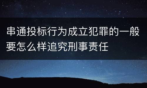 串通投标行为成立犯罪的一般要怎么样追究刑事责任