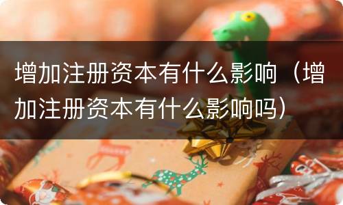 增加注册资本有什么影响（增加注册资本有什么影响吗）