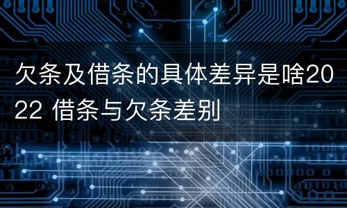 欠条及借条的具体差异是啥2022 借条与欠条差别