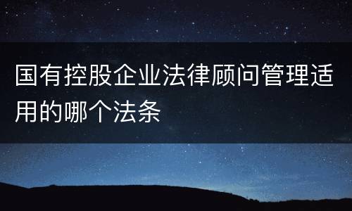 国有控股企业法律顾问管理适用的哪个法条