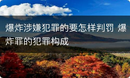爆炸涉嫌犯罪的要怎样判罚 爆炸罪的犯罪构成