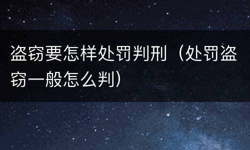 盗窃要怎样处罚判刑（处罚盗窃一般怎么判）