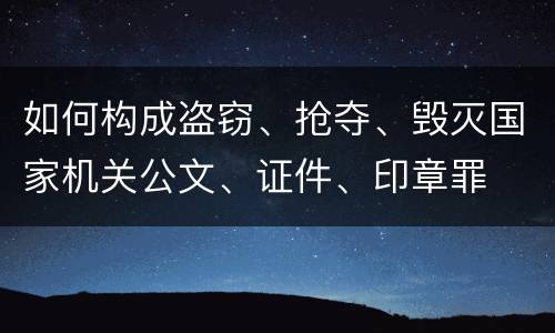 如何构成盗窃、抢夺、毁灭国家机关公文、证件、印章罪