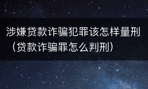 涉嫌贷款诈骗犯罪该怎样量刑（贷款诈骗罪怎么判刑）