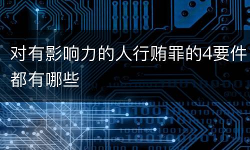 对有影响力的人行贿罪的4要件都有哪些