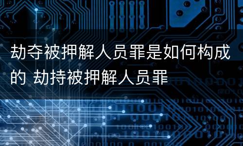 劫夺被押解人员罪是如何构成的 劫持被押解人员罪