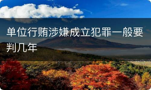 单位行贿涉嫌成立犯罪一般要判几年