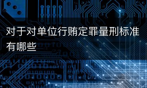 对于对单位行贿定罪量刑标准有哪些