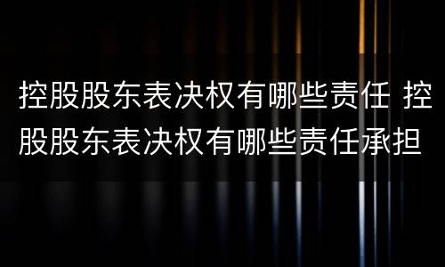 控股股东表决权有哪些责任 控股股东表决权有哪些责任承担