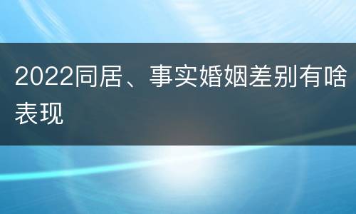 2022同居、事实婚姻差别有啥表现