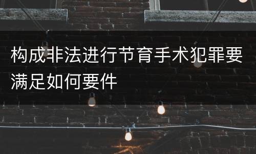 构成非法进行节育手术犯罪要满足如何要件