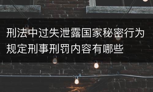 刑法中过失泄露国家秘密行为规定刑事刑罚内容有哪些