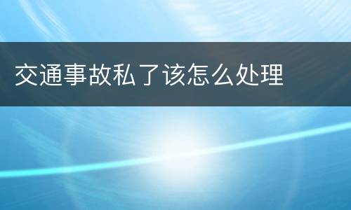 交通事故私了该怎么处理