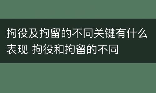 拘役及拘留的不同关键有什么表现 拘役和拘留的不同