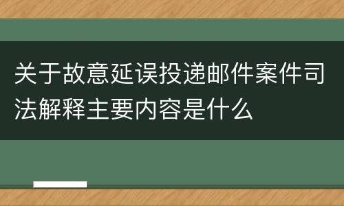关于故意延误投递邮件案件司法解释主要内容是什么