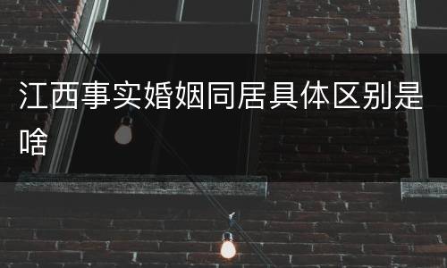 江西事实婚姻同居具体区别是啥