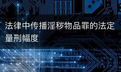 法律中传播淫秽物品罪的法定量刑幅度