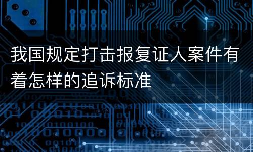 我国规定打击报复证人案件有着怎样的追诉标准