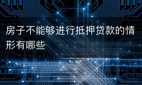 房子不能够进行抵押贷款的情形有哪些