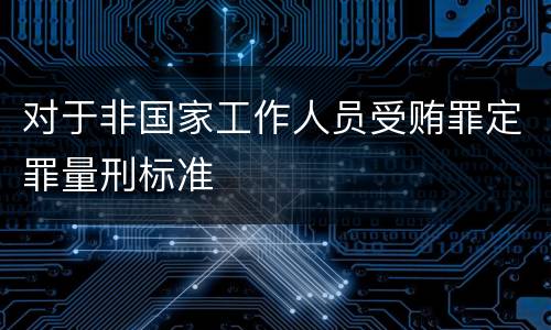 对于非国家工作人员受贿罪定罪量刑标准