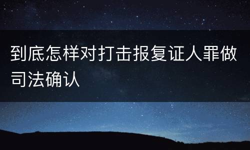 到底怎样对打击报复证人罪做司法确认